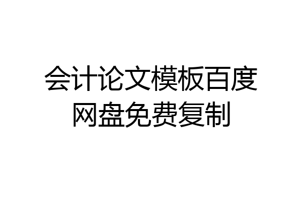 会计论文模板百度网盘免费复制
