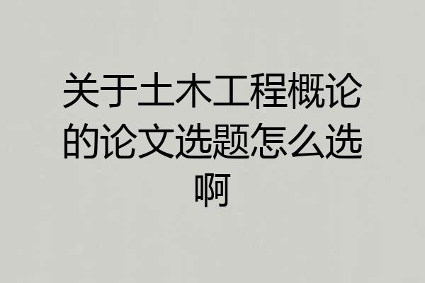 关于土木工程概论的论文选题怎么选啊