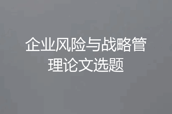 企业风险与战略管理论文选题