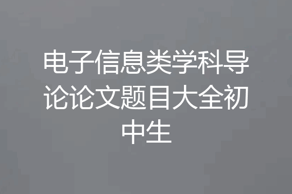 电子信息类学科导论论文题目大全初中生