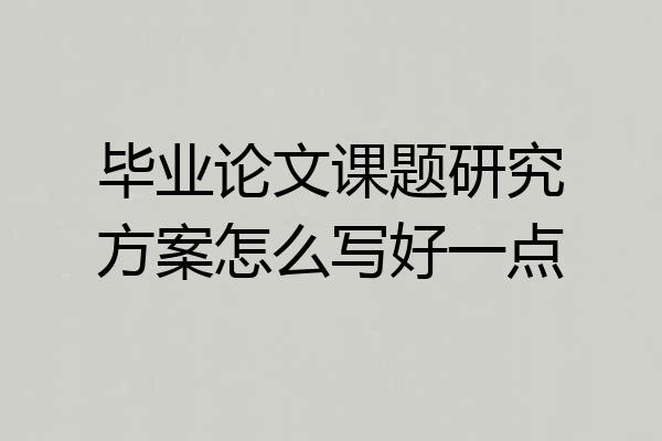 毕业论文课题研究方案怎么写好一点