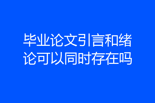 毕业论文引言和绪论可以同时存在吗