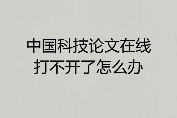 中国科技论文在线打不开了怎么办