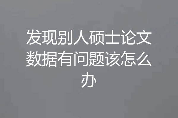 发现别人硕士论文数据有问题该怎么办