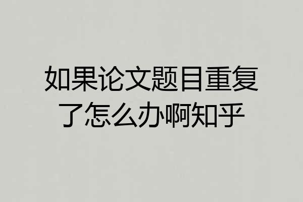 如果论文题目重复了怎么办啊知乎