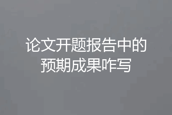 论文开题报告中的预期成果咋写