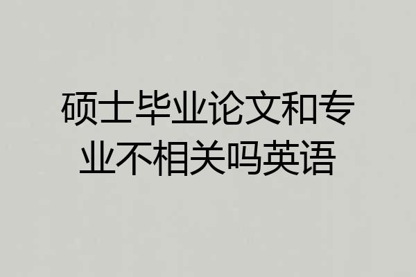 硕士毕业论文和专业不相关吗英语