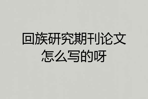 回族研究期刊论文怎么写的呀