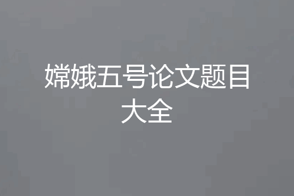 嫦娥五号论文题目大全