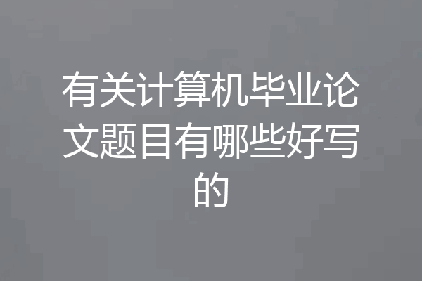 有关计算机毕业论文题目有哪些好写的