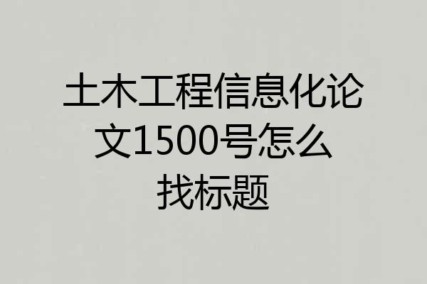 土木工程信息化论文1500号怎么找标题