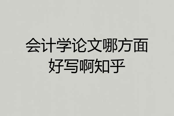 会计学论文哪方面好写啊知乎