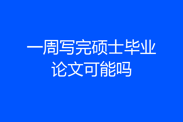一周写完硕士毕业论文可能吗
