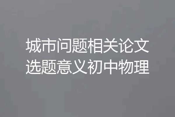 城市问题相关论文选题意义初中物理