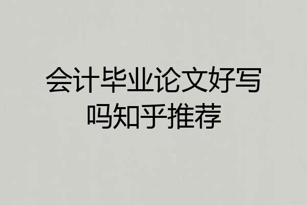 会计毕业论文好写吗知乎推荐