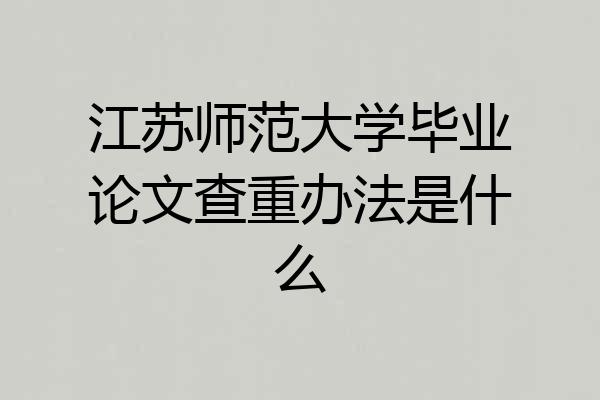 江苏师范大学毕业论文查重办法是什么