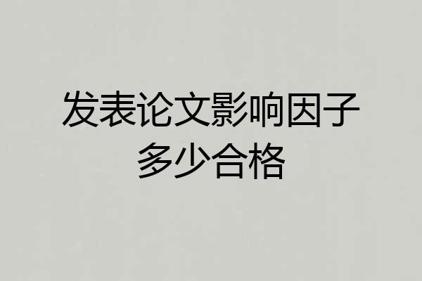 发表论文影响因子多少合格