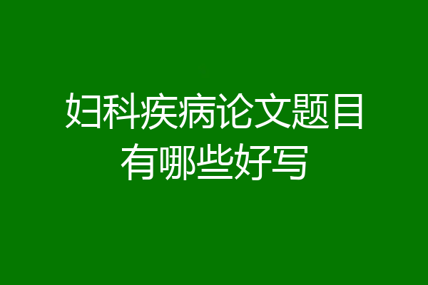 妇科疾病论文题目有哪些好写