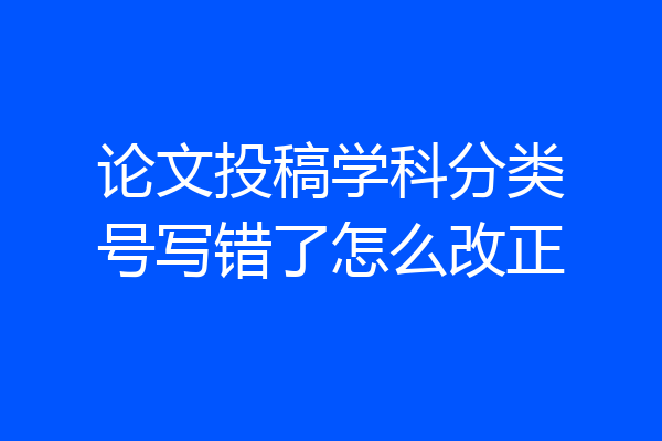 论文投稿学科分类号写错了怎么改正