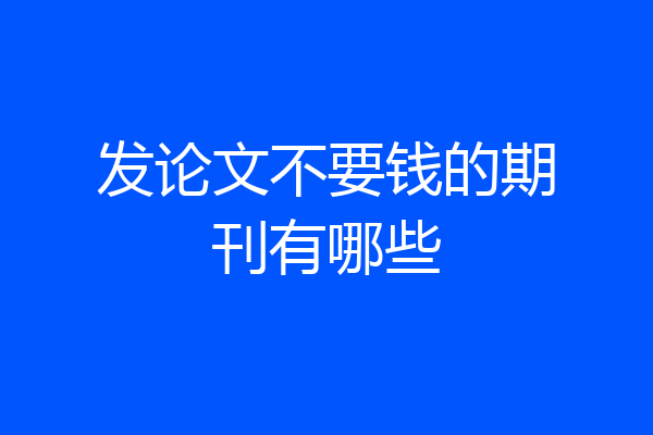 发论文不要钱的期刊有哪些