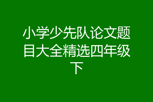 小学少先队论文题目大全精选四年级下