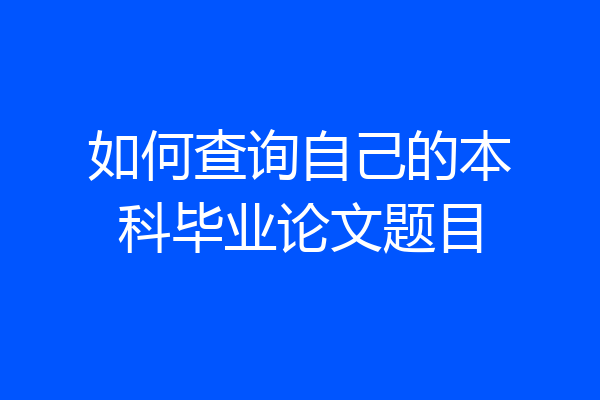 如何查询自己的本科毕业论文题目