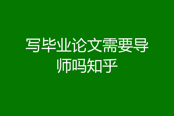 写毕业论文需要导师吗知乎