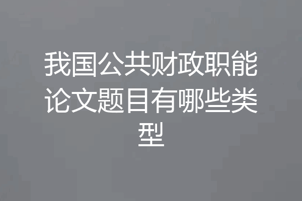 我国公共财政职能论文题目有哪些类型