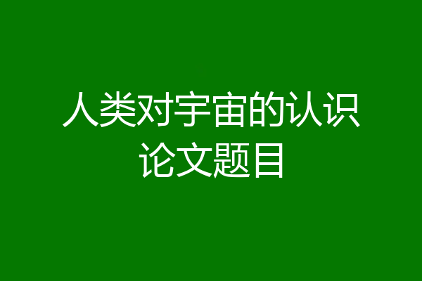 人类对宇宙的认识论文题目