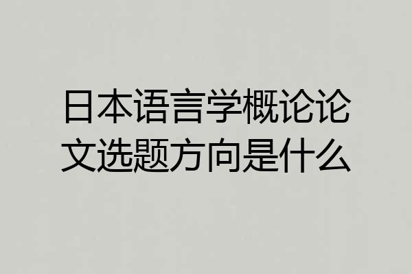 日本语言学概论论文选题方向是什么