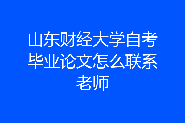 山东财经大学自考毕业论文怎么联系老师