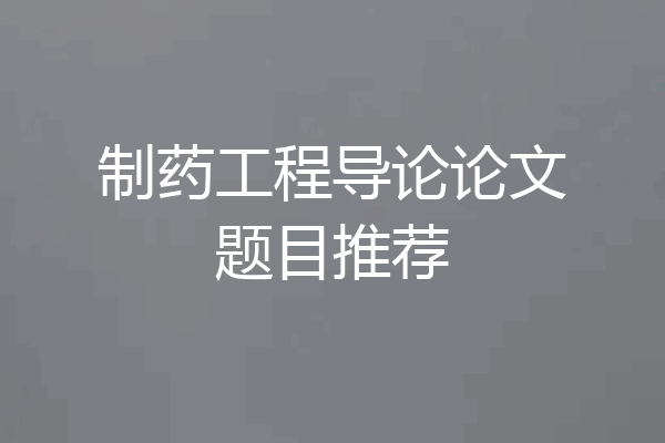 制药工程导论论文题目推荐