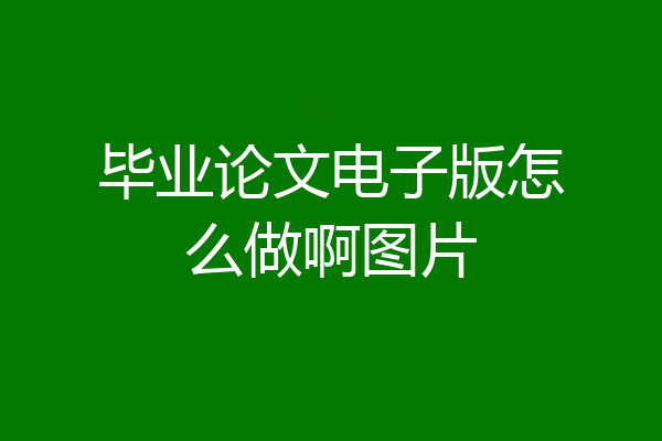 毕业论文电子版怎么做啊图片