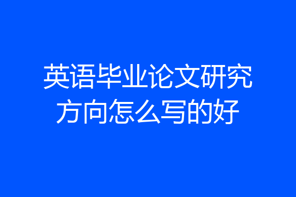 英语毕业论文研究方向怎么写的好