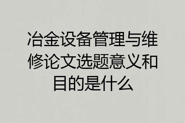 冶金设备管理与维修论文选题意义和目的是什么