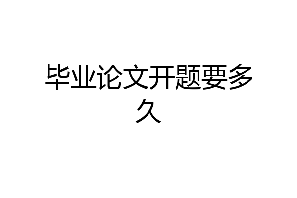 毕业论文开题要多久