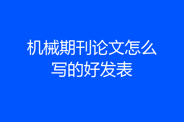 机械期刊论文怎么写的好发表