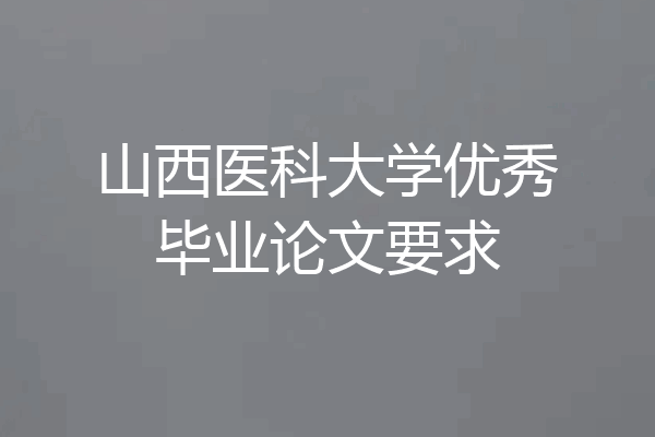 山西医科大学优秀毕业论文要求
