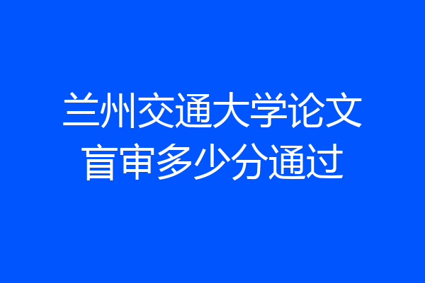 兰州交通大学论文盲审多少分通过