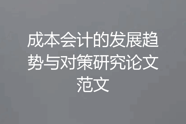 成本会计的发展趋势与对策研究论文范文