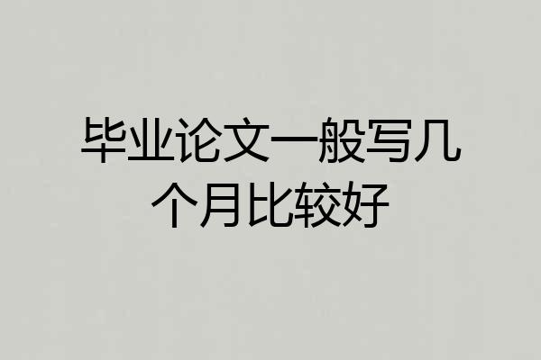 毕业论文一般写几个月比较好