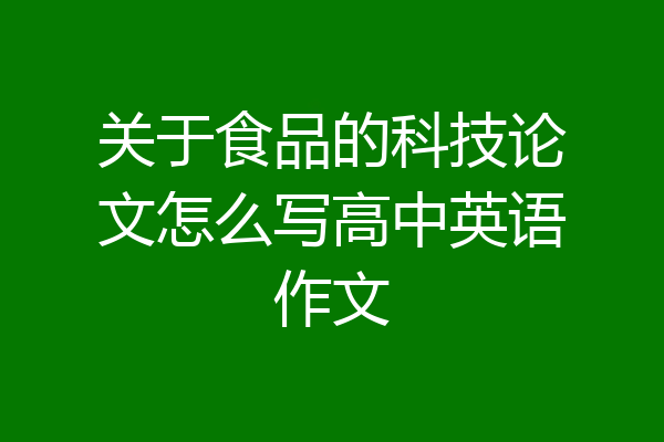 关于食品的科技论文怎么写高中英语作文