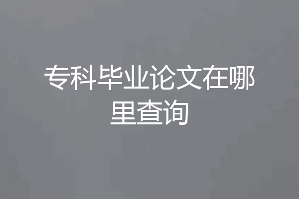 专科毕业论文在哪里查询