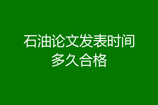 石油论文发表时间多久合格