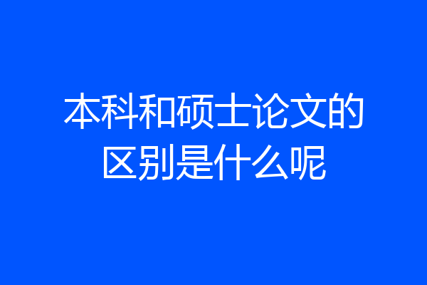 本科和硕士论文的区别是什么呢