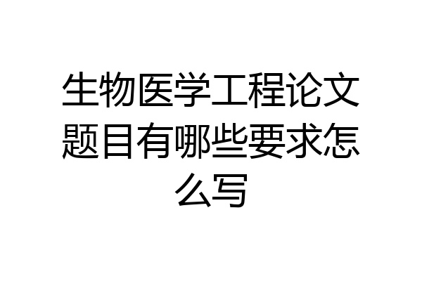 生物医学工程论文题目有哪些要求怎么写