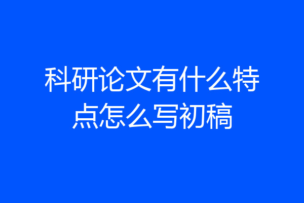 科研论文有什么特点怎么写初稿