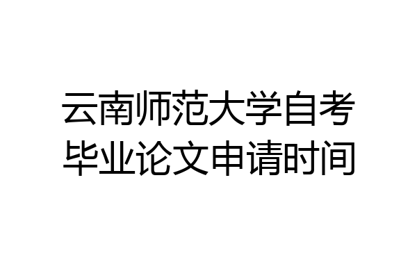 云南师范大学自考毕业论文申请时间