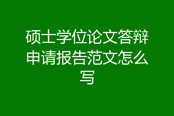 硕士学位论文答辩申请报告范文怎么写