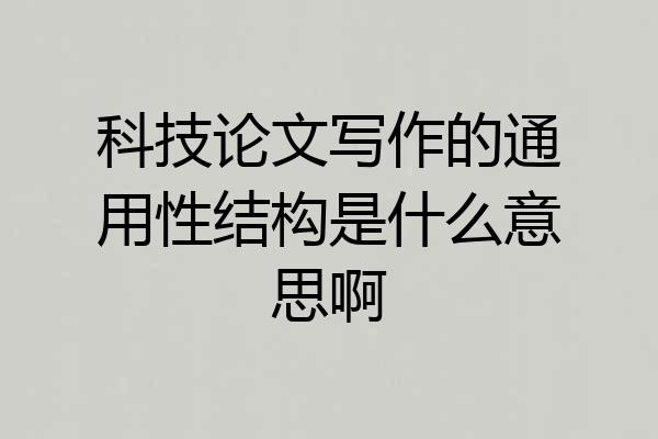 科技论文写作的通用性结构是什么意思啊